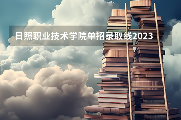 日照职业技术学院单招录取线2023 日照职业技术学院分数线
