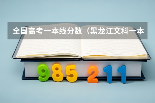全国高考一本线分数（黑龙江文科一本分数线2023）