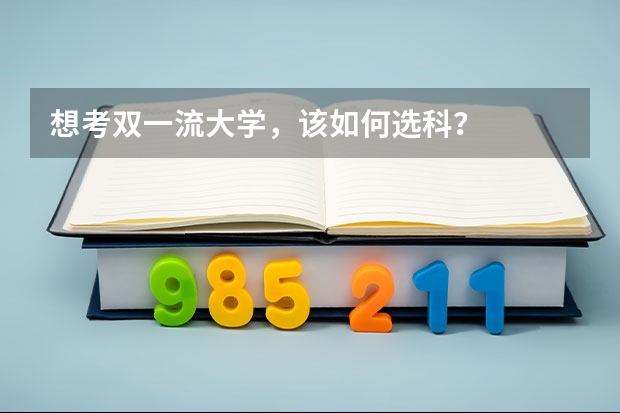 想考双一流大学,该如何选科?