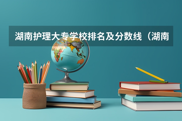 湖南护理大专学校排名及分数线（湖南医药学院2023录取分数线）
