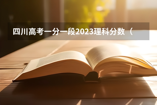 四川高考一分一段2023理科分数（四川高考排名）