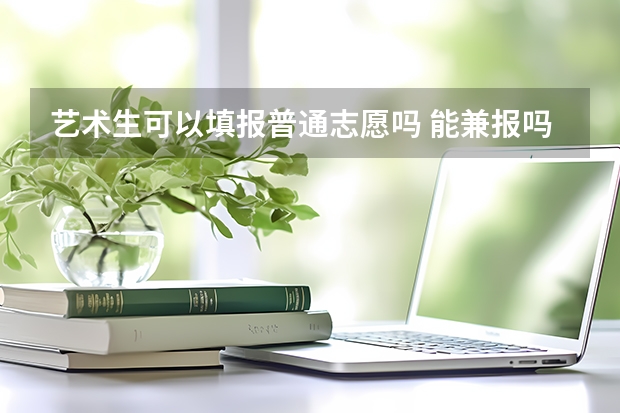 艺术生可以填报普通志愿吗 能兼报吗