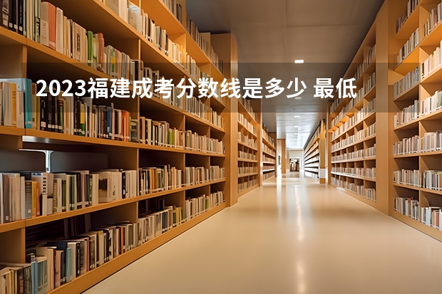 2023福建成考分数线是多少 最低多少分能过？