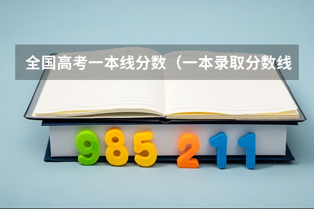 全国高考一本线分数（一本录取分数线）