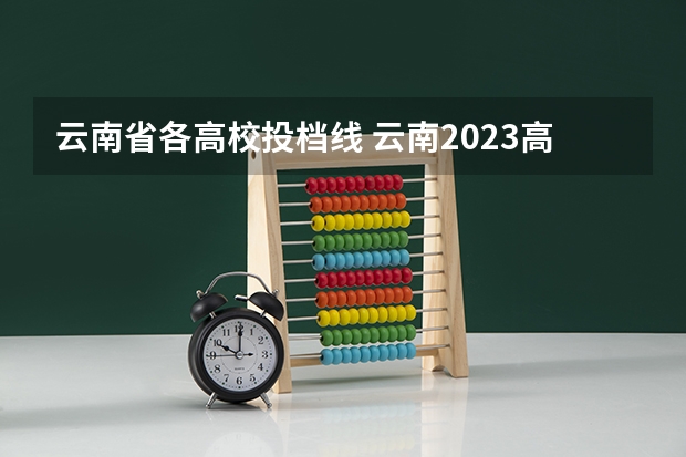 云南省各高校投档线 云南2023高考投档线表