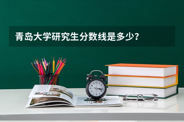 青岛大学研究生分数线是多少？