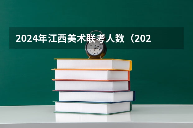 2024年江西美术联考人数（2024年艺考的时间安排是怎样的？）