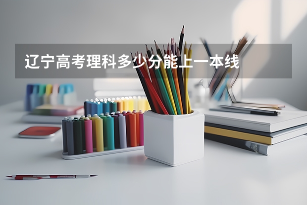 辽宁高考理科多少分能上一本线