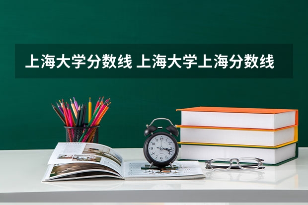 上海大学分数线 上海大学上海分数线