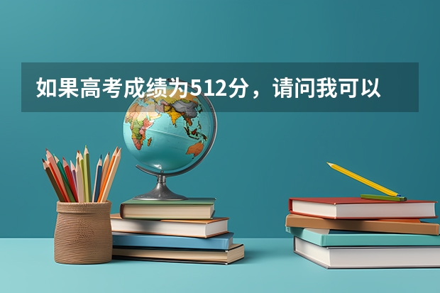 如果高考成绩为512分，请问我可以填报哪些学校？