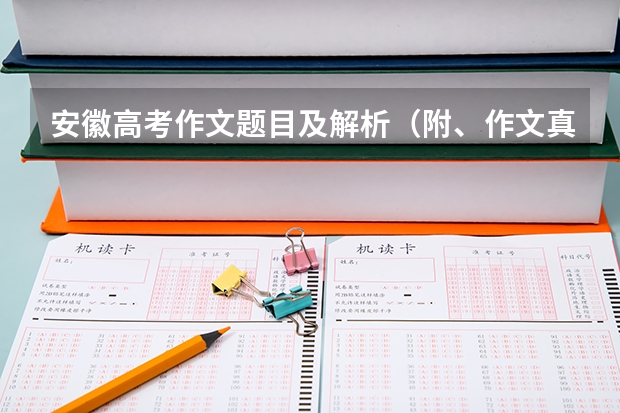 安徽高考作文题目及解析（附、作文真题）（辽宁高考作文文题目及解析（附、作文题））
