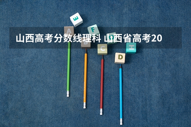 山西高考分数线理科 山西省高考2023一本分数线