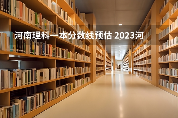 河南理科一本分数线预估 2023河南高考预估分数线