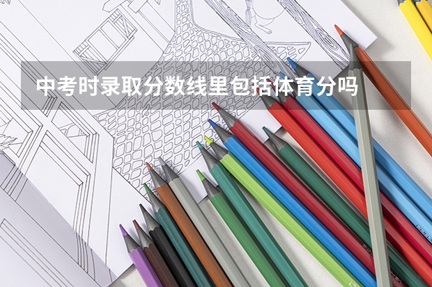 中考时录取分数线里包括体育分吗