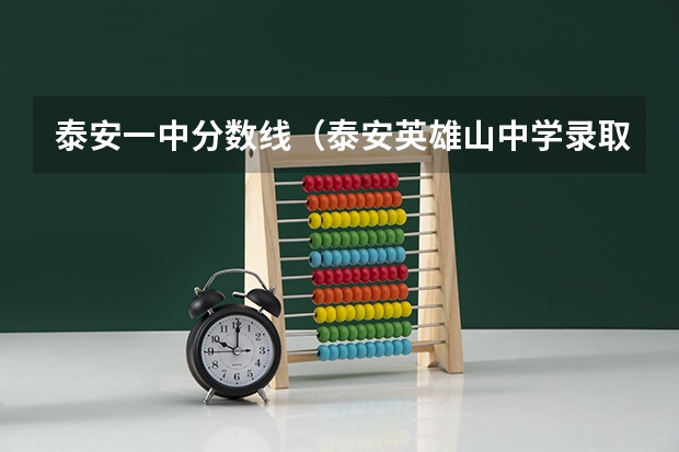 泰安一中分数线(泰安英雄山中学录取分数线)