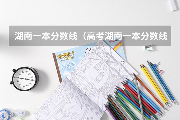 湖南一本分数线（高考湖南一本分数线）