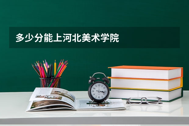 多少分能上河北美术学院