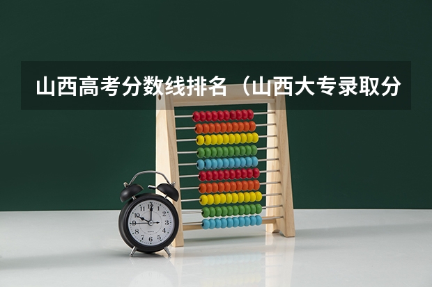 山西高考分数线排名（山西大专录取分数线2023）