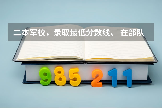 二本军校,录取最低分数线、 在部队考军校的必备资料在哪买?