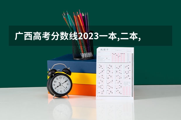 广西高考分数线2023一本,二本,专科理科 广西文科二本分数线