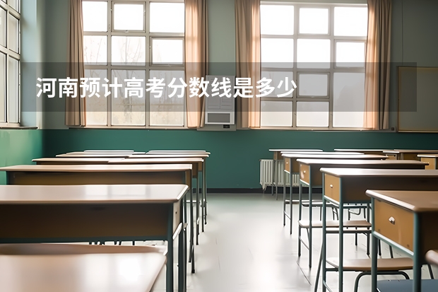 河南预计高考分数线是多少