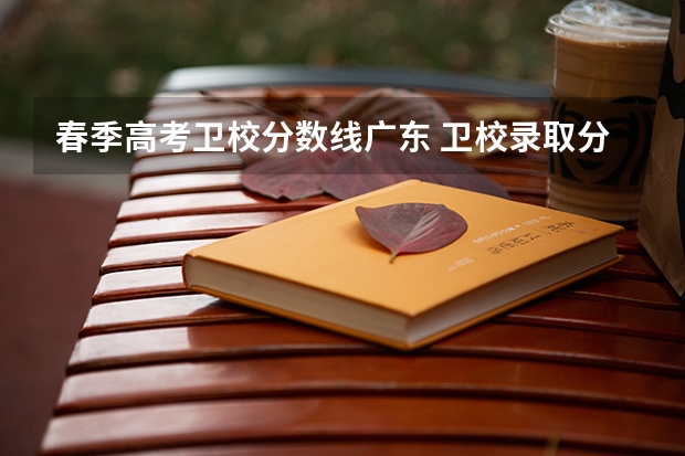 春季高考卫校分数线广东 卫校录取分数线？