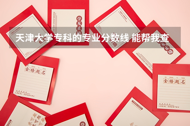天津大学专科的专业分数线 能帮我查查以下学校理科美术生的录取分数线么？？
