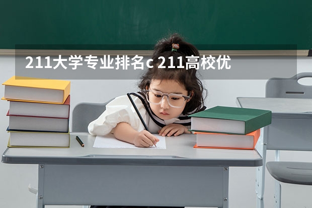 211大学专业排名c 211高校优势专业汇总-附不比985差的211大学王牌专业一览表