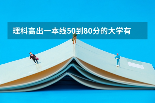 理科高出一本线50到80分的大学有哪些？