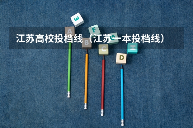 江苏高校投档线（江苏一本投档线）
