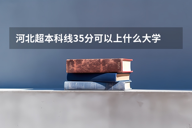 河北超本科线35分可以上什么大学
