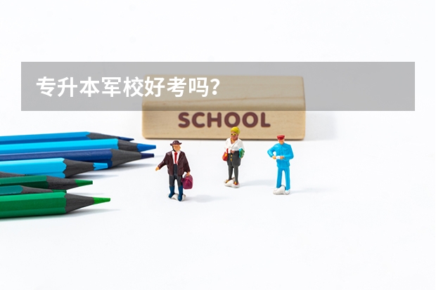 专升本军校好考吗？
