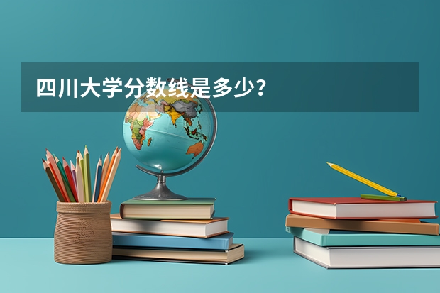 四川大学分数线是多少？
