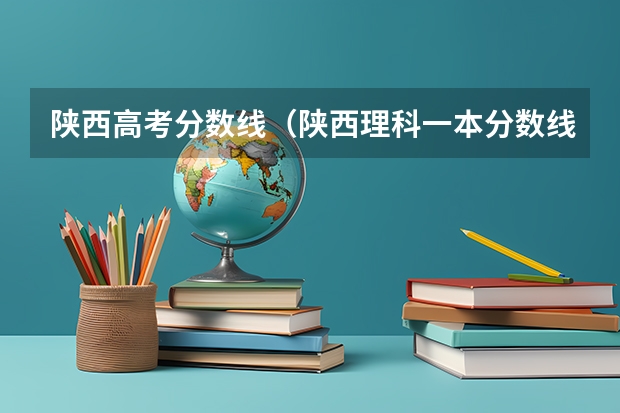 陕西高考分数线（陕西理科一本分数线2023）