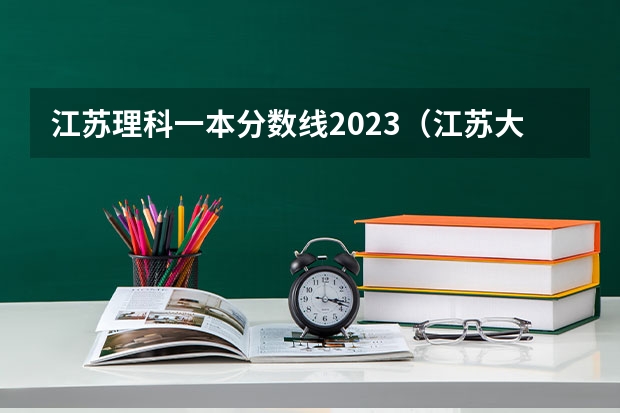 江苏理科一本分数线2023（江苏大学一本分数线）