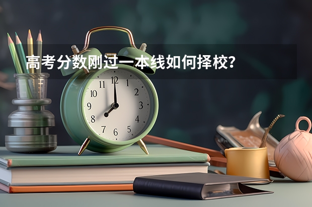 高考分数刚过一本线如何择校？