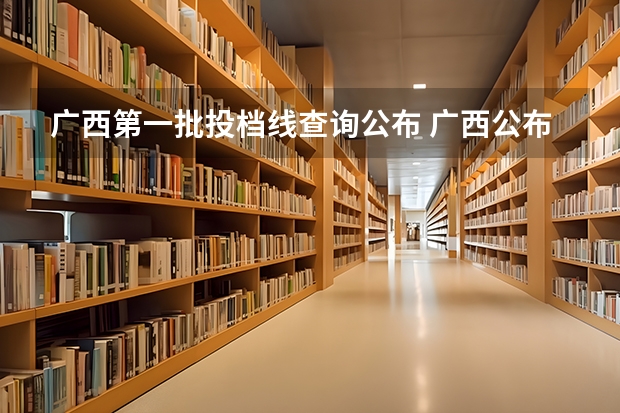 广西第一批投档线查询公布 广西公布本科第一批投档线