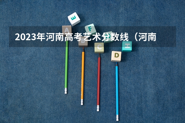 2023年河南高考艺术分数线（河南省艺术分数段）