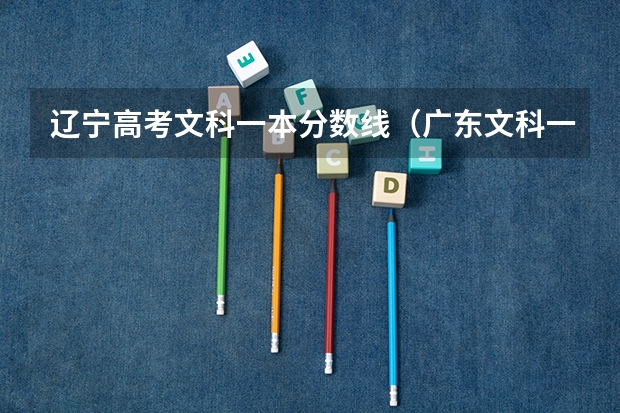 辽宁高考文科一本分数线（广东文科一本线2023分数线）