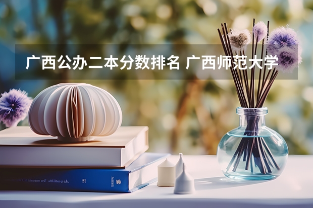 广西公办二本分数排名 广西师范大学录取分数线2023二本