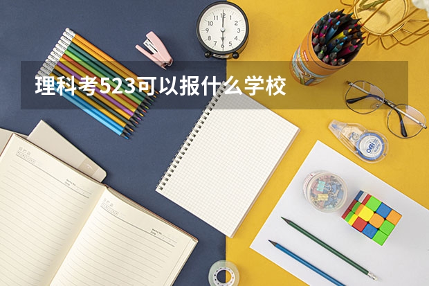 理科考523可以报什么学校
