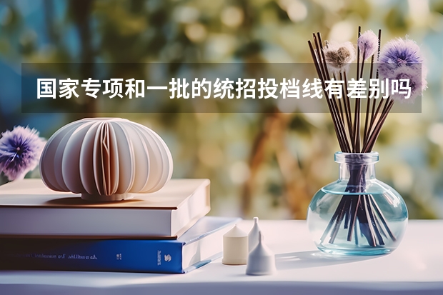 国家专项和一批的统招投档线有差别吗为什么