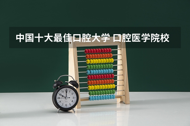 中国十大最佳口腔大学 口腔医学院校排名