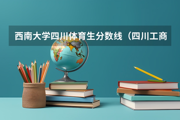 西南大学四川体育生分数线（四川工商学院体育分数线）