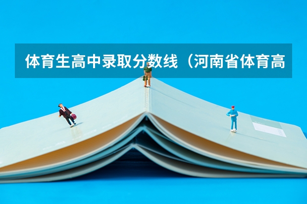 体育生高中录取分数线（河南省体育高中招生分数线）