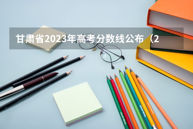 甘肃省2023年高考分数线公布（2023甘肃高考投档线）