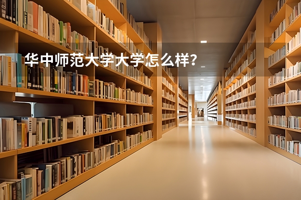 华中师范大学大学怎么样？