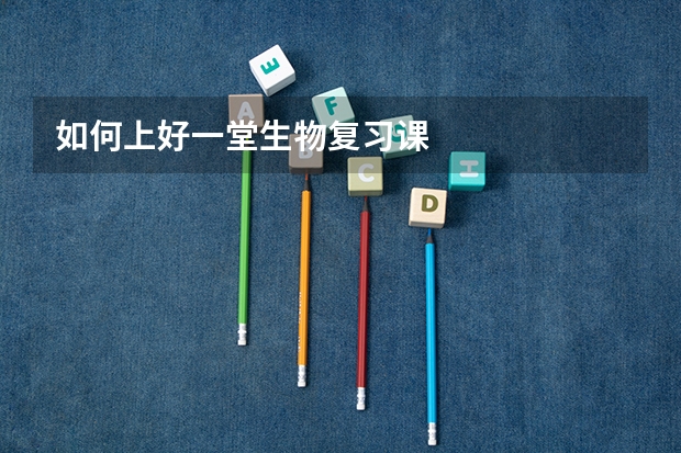 如何上好一堂生物复习课