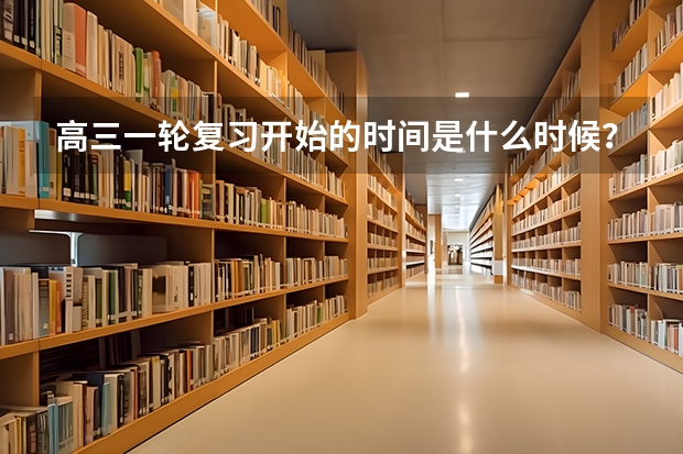 高三一轮复习开始的时间是什么时候？