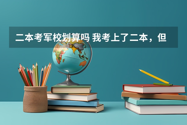 二本考军校划算吗 我考上了二本，但是我想去当兵考军校，请问先当两年兵好，还是先读完大学再去当兵？那种更好那？